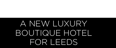 A new luxury boutique hotel for Leeds A new luxury boutique hotel for Leeds